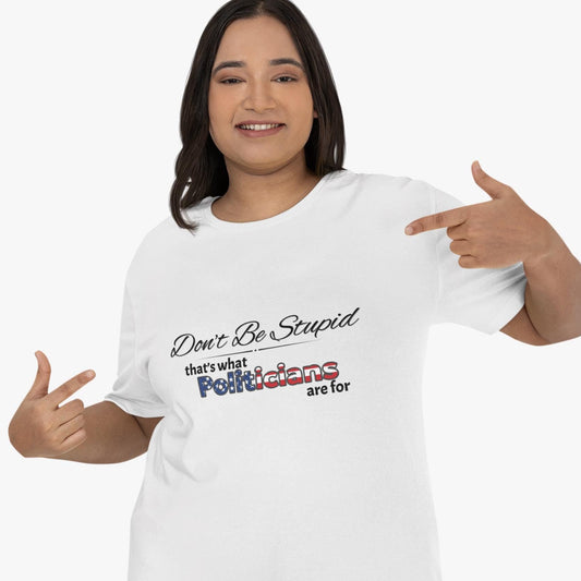 Don't Be Stupid, That's for Politicians Shirt