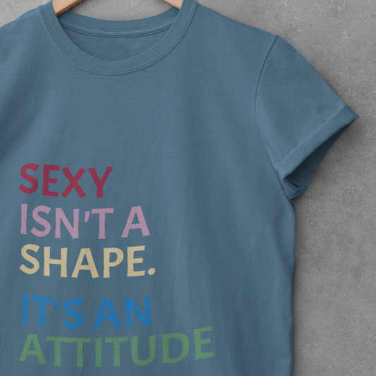 Sexy Isn't a Shape, It's an Attitude T-Shirt