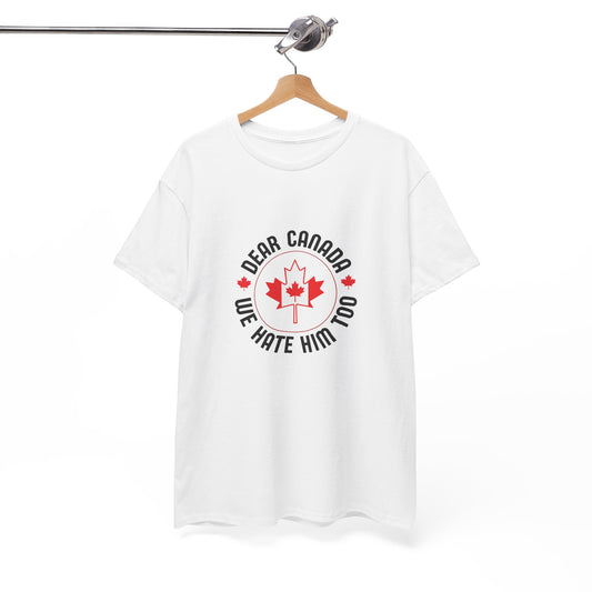Funny Canada Tee - "Dear Canada, We Hate Him Too" Unisex Heavy Cotton T-Shirt