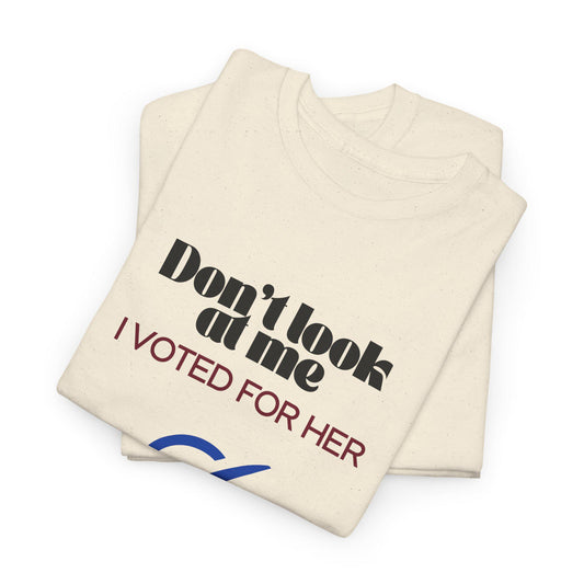 Don't Look At Me, I Voted For Her - T-shirt