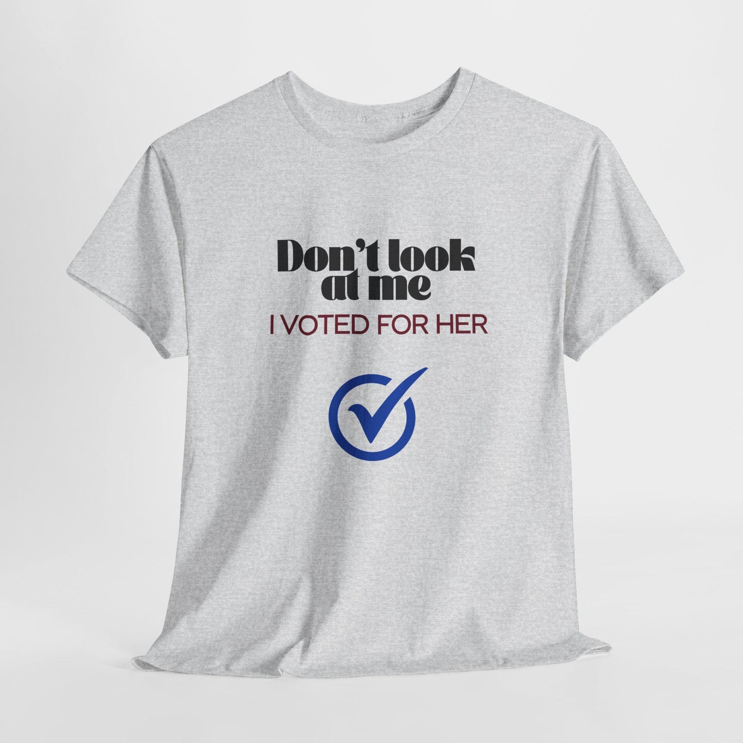 Don't Look At Me, I Voted For Her - T-shirt