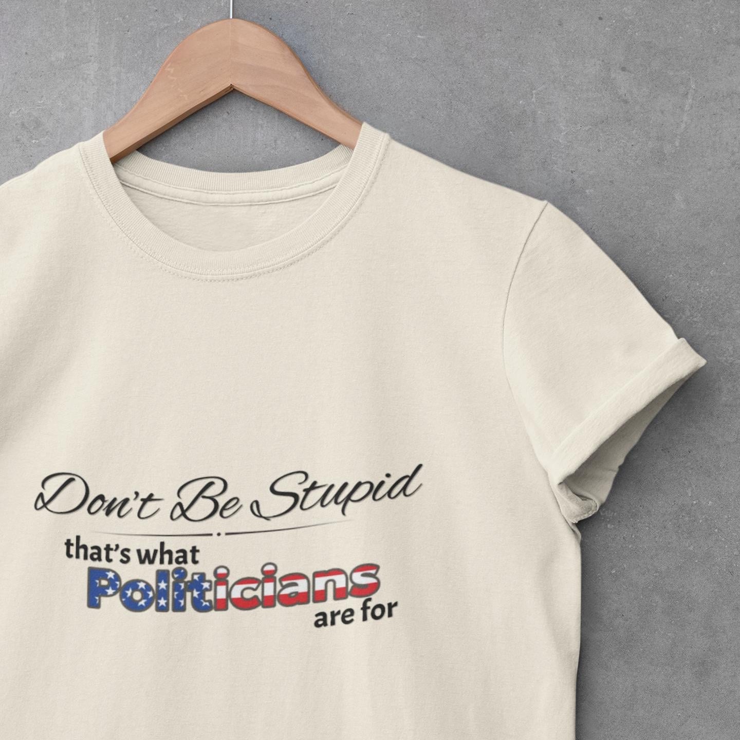 Don't Be Stupid, That's for Politicians Shirt
