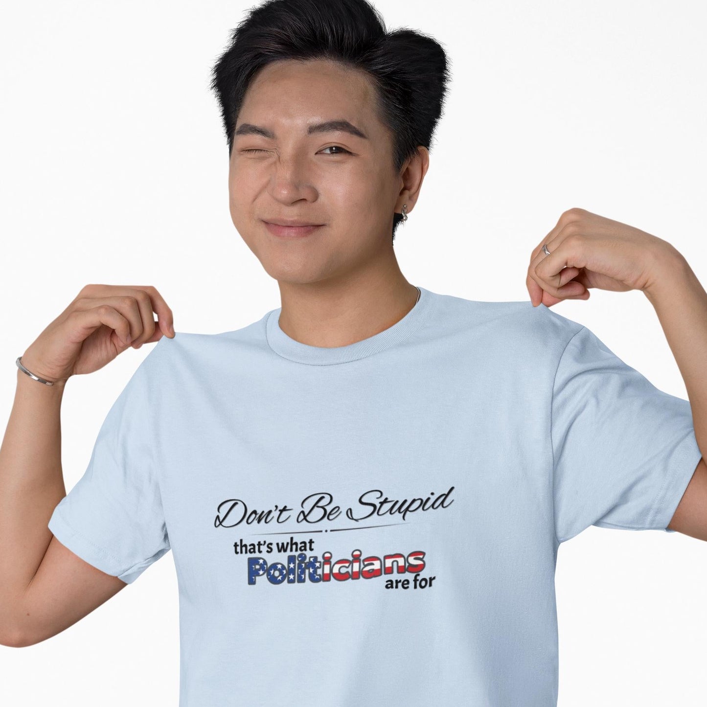 Don't Be Stupid, That's for Politicians Shirt