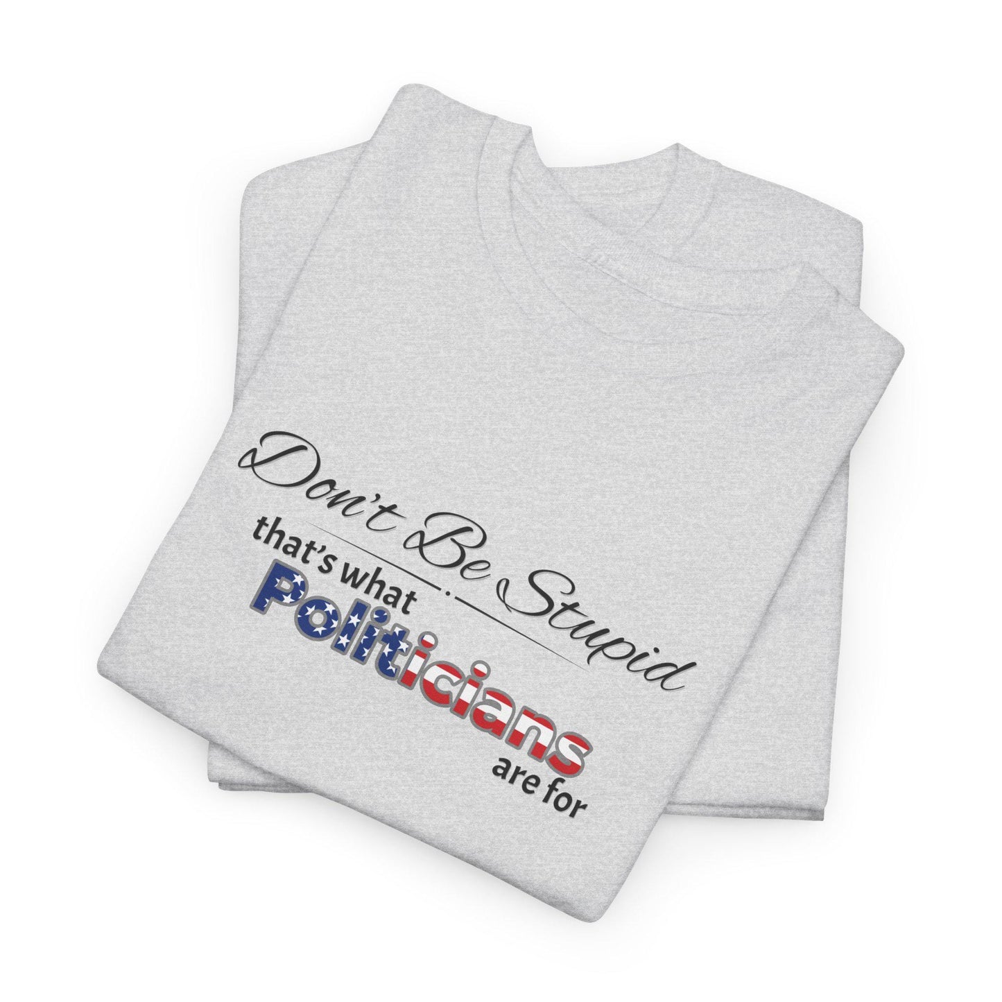 Don't Be Stupid, That's for Politicians Shirt