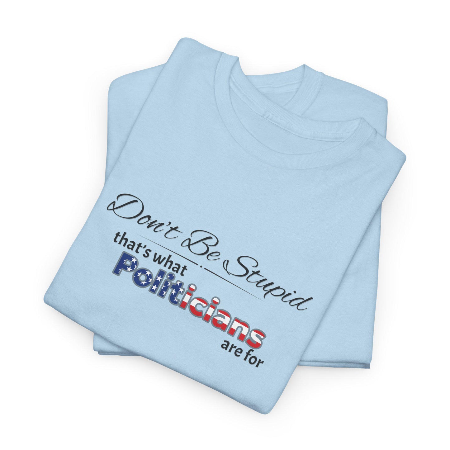 Don't Be Stupid, That's for Politicians Shirt