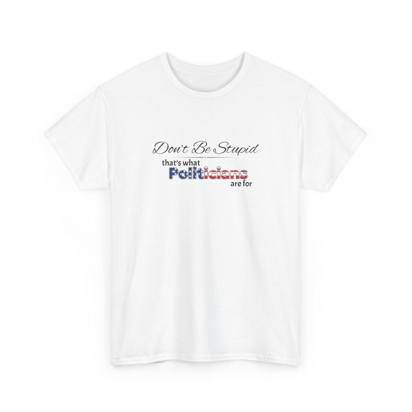 Don't Be Stupid, That's for Politicians Shirt