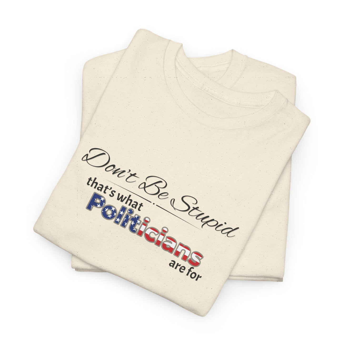 Don't Be Stupid, That's for Politicians Shirt