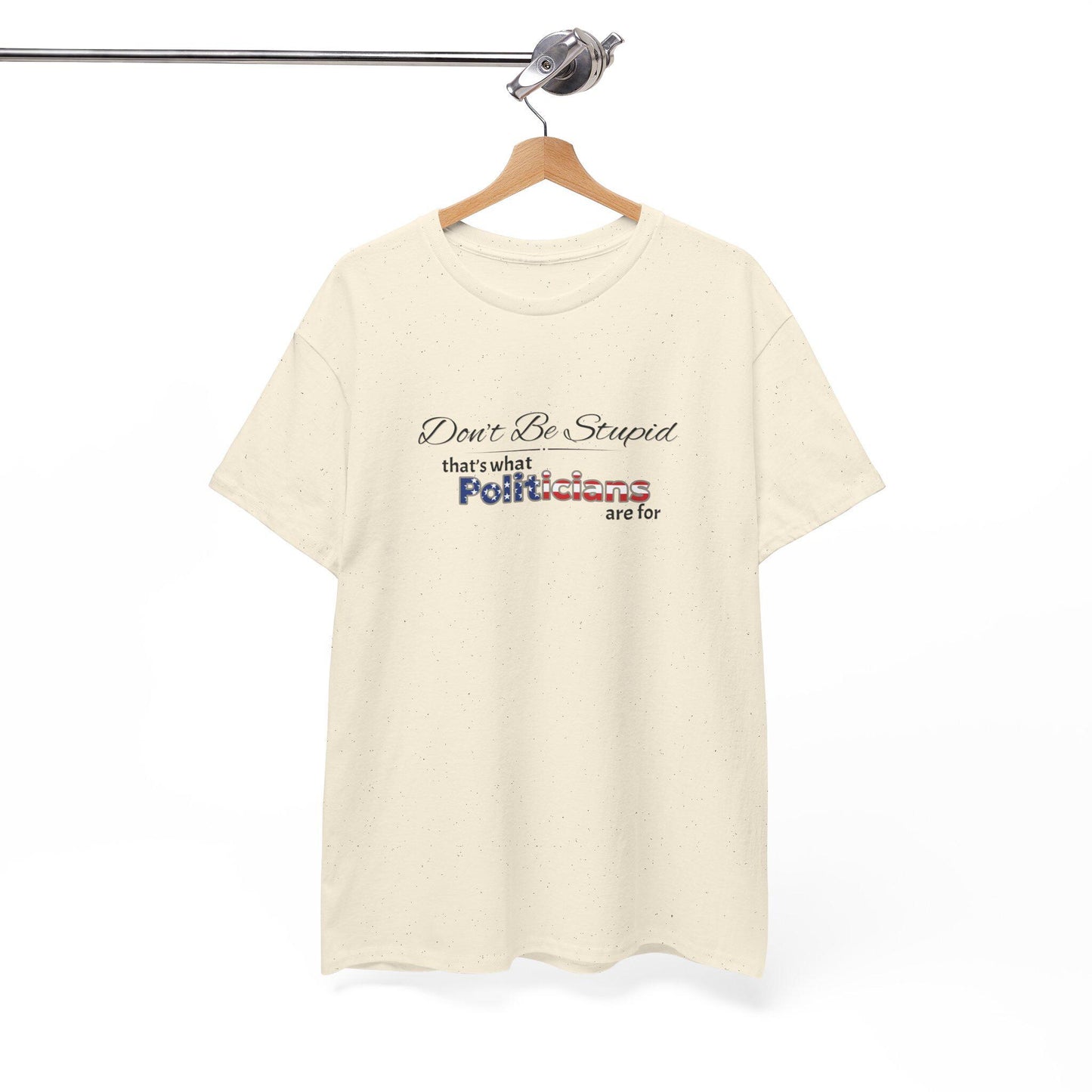 Don't Be Stupid, That's for Politicians Shirt