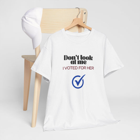 May include: A white t-shirt with the text 'Don't look at me I VOTED FOR HER' in black text and a blue checkmark in a circle.